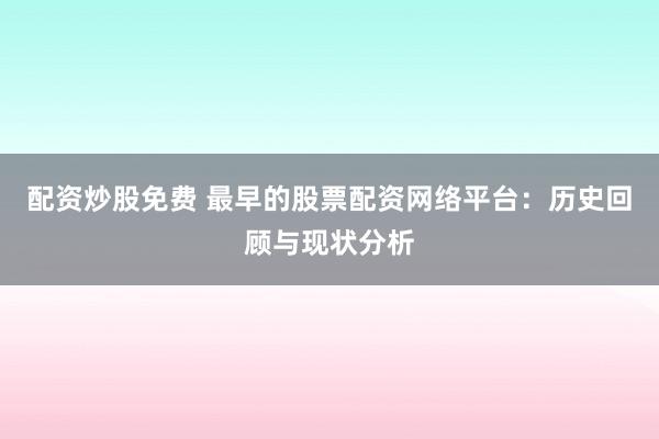 配资炒股免费 最早的股票配资网络平台：历史回顾与现状分析