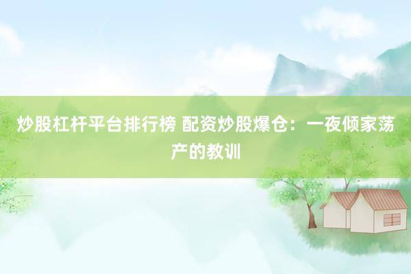 炒股杠杆平台排行榜 配资炒股爆仓：一夜倾家荡产的教训