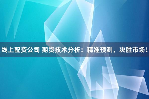 线上配资公司 期货技术分析：精准预测，决胜市场！