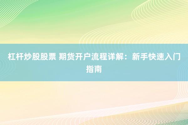 杠杆炒股股票 期货开户流程详解：新手快速入门指南