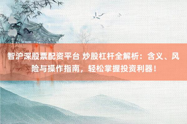 智沪深股票配资平台 炒股杠杆全解析：含义、风险与操作指南，轻松掌握投资利器！
