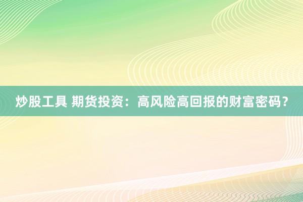 炒股工具 期货投资：高风险高回报的财富密码？