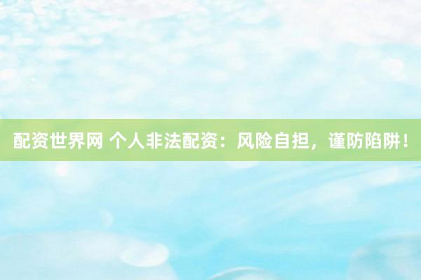配资世界网 个人非法配资：风险自担，谨防陷阱！