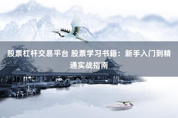 股票杠杆交易平台 股票学习书籍：新手入门到精通实战指南