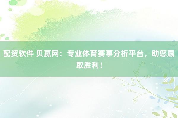 配资软件 贝赢网：专业体育赛事分析平台，助您赢取胜利！