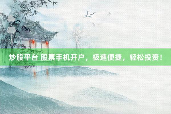 炒股平台 股票手机开户，极速便捷，轻松投资！