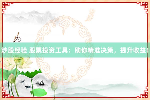 炒股经验 股票投资工具：助你精准决策，提升收益！