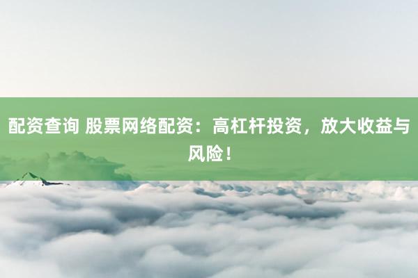 配资查询 股票网络配资：高杠杆投资，放大收益与风险！