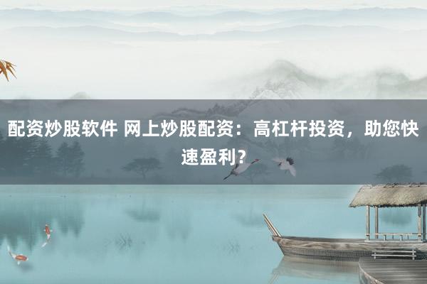 配资炒股软件 网上炒股配资：高杠杆投资，助您快速盈利？