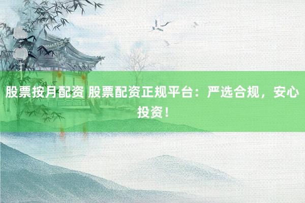 股票按月配资 股票配资正规平台：严选合规，安心投资！