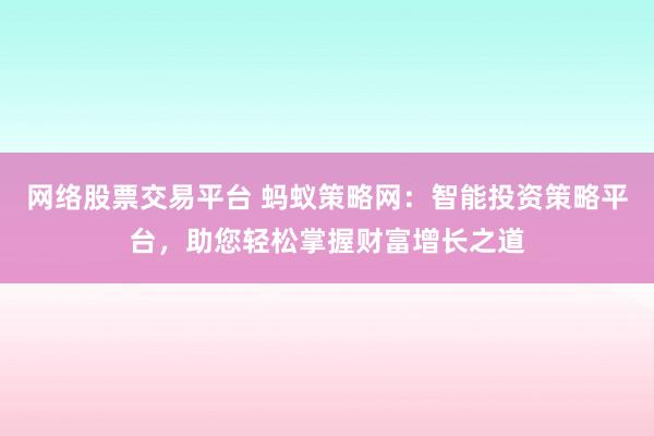 网络股票交易平台 蚂蚁策略网：智能投资策略平台，助您轻松掌握财富增长之道