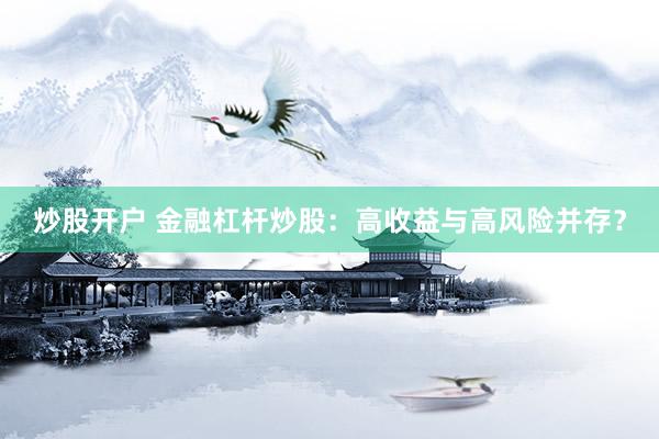 炒股开户 金融杠杆炒股：高收益与高风险并存？