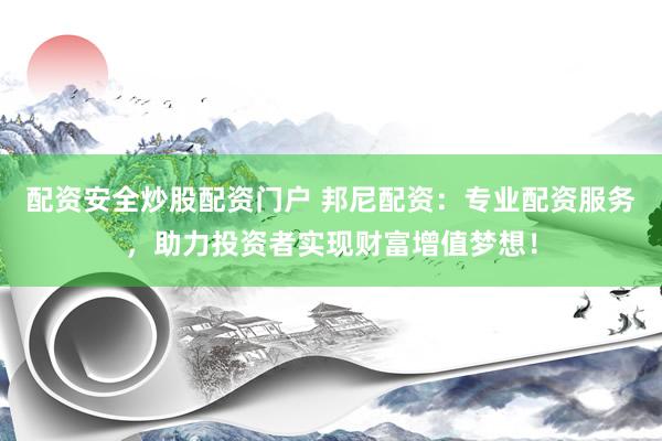 配资安全炒股配资门户 邦尼配资：专业配资服务，助力投资者实现财富增值梦想！