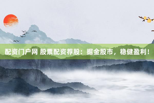 配资门户网 股票配资荐股：掘金股市，稳健盈利！