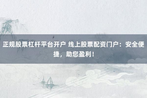 正规股票杠杆平台开户 线上股票配资门户：安全便捷，助您盈利！