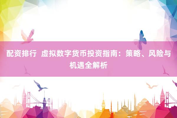 配资排行  虚拟数字货币投资指南：策略、风险与机遇全解析