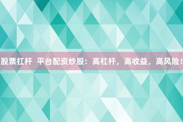股票扛杆  平台配资炒股：高杠杆，高收益，高风险！