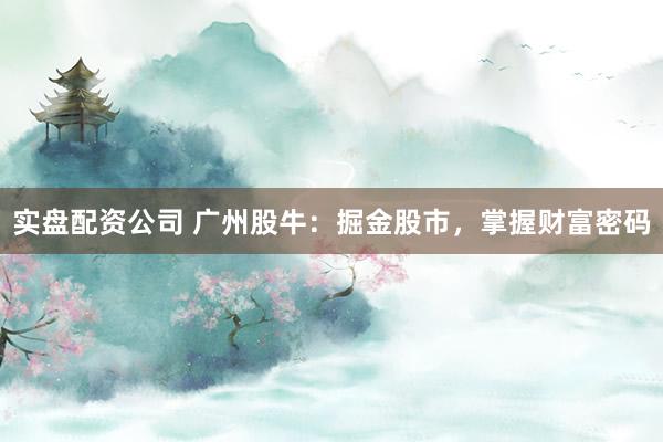 实盘配资公司 广州股牛：掘金股市，掌握财富密码