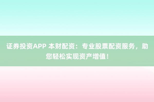 证券投资APP 本财配资：专业股票配资服务，助您轻松实现资产增值！