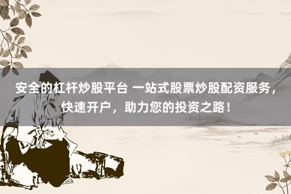 安全的杠杆炒股平台 一站式股票炒股配资服务，快速开户，助力您的投资之路！