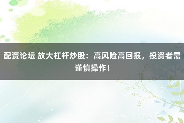 配资论坛 放大杠杆炒股：高风险高回报，投资者需谨慎操作！