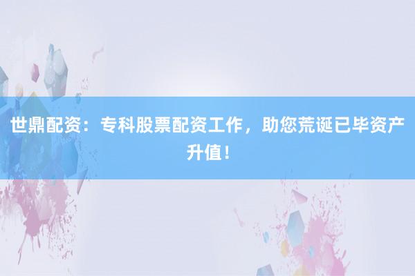 世鼎配资:专科股票配资工作,助您荒诞已毕资产升值!