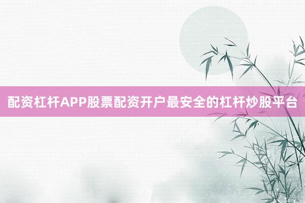 配资杠杆APP股票配资开户最安全的杠杆炒股平台
