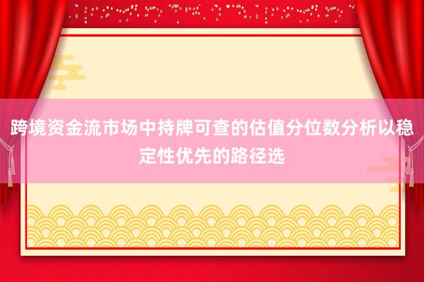 跨境资金流市场中持牌可查的估值分位数分析以稳定性优先的路径选