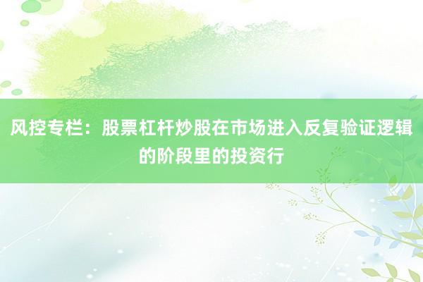 风控专栏：股票杠杆炒股在市场进入反复验证逻辑的阶段里的投资行