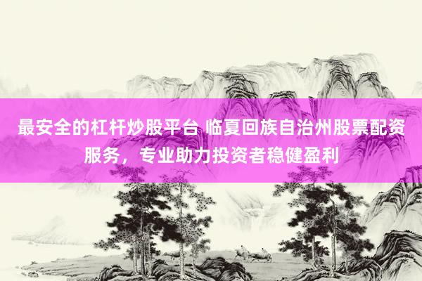 最安全的杠杆炒股平台 临夏回族自治州股票配资服务,专业助力投资者稳健盈利