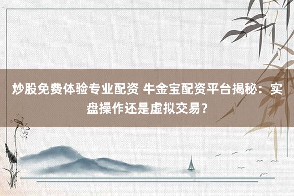 炒股免费体验专业配资 牛金宝配资平台揭秘:实盘操作还是虚拟交易?