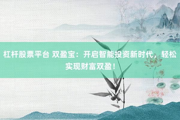 杠杆股票平台 双盈宝：开启智能投资新时代，轻松实现财富双盈！