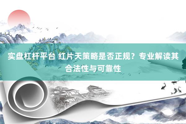 实盘杠杆平台 红片天策略是否正规？专业解读其合法性与可靠性
