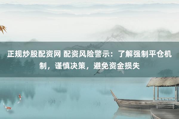 正规炒股配资网 配资风险警示:了解强制平仓机制,谨慎决策,避免资金损失