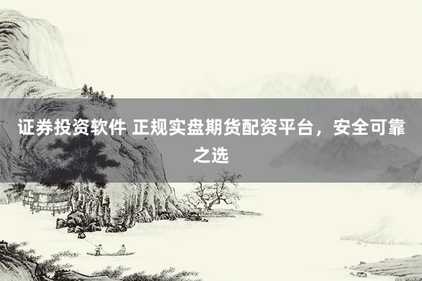 证券投资软件 正规实盘期货配资平台，安全可靠之选