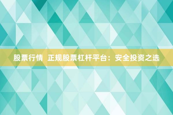 股票行情  正规股票杠杆平台：安全投资之选