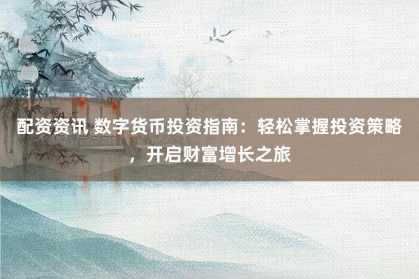 配资资讯 数字货币投资指南：轻松掌握投资策略，开启财富增长之旅