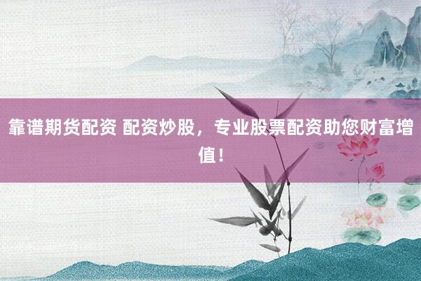 靠谱期货配资 配资炒股，专业股票配资助您财富增值！