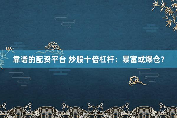 靠谱的配资平台 炒股十倍杠杆：暴富或爆仓？