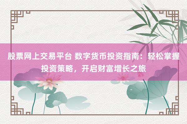 股票网上交易平台 数字货币投资指南：轻松掌握投资策略，开启财富增长之旅