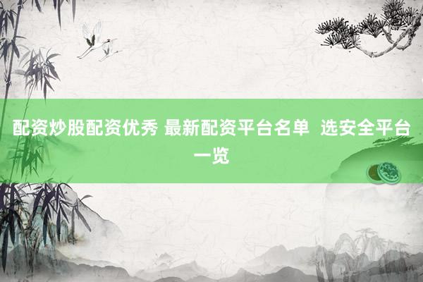 配资炒股配资优秀 最新配资平台名单 选安全平台一览